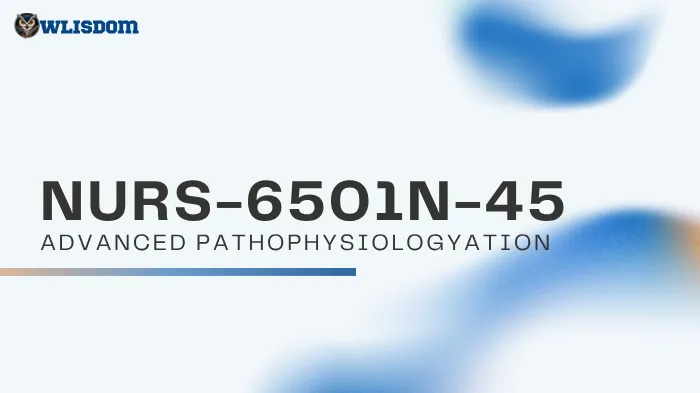 NUR-6501N-45 Advanced Pathophysiology – Unlock Advanced Insights into Human Pathology