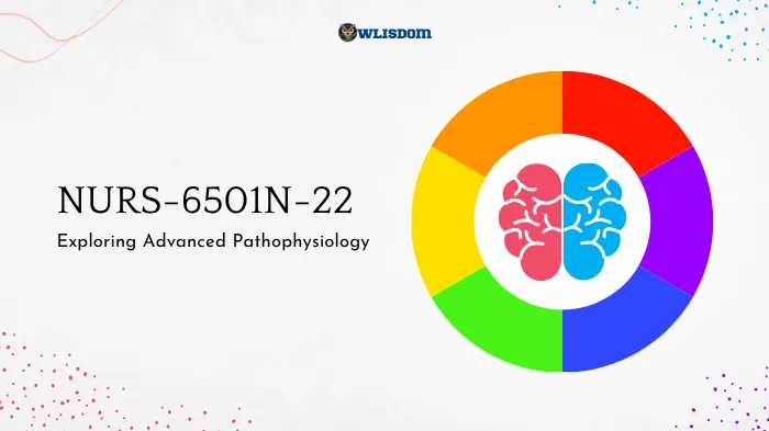 NURS-6501N-22 – Exploring Advanced Pathophysiology: Deepen Your Understanding of Complex Disease Processes
