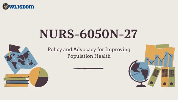 NURS-6050N-27 – Policy and Advocacy for Improving Population Health: Understanding Healthcare Policy, Leadership, and Population Wellness